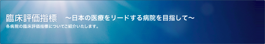 臨床評価指標 - 各病院の臨床評価指標についてご紹介いたします。