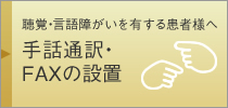 聴覚・言語障がいを有する患者様へ手話通訳・FAXの設置 