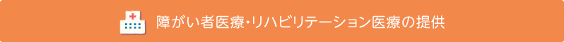 障がい者医療・リハビリテーション医療の提供