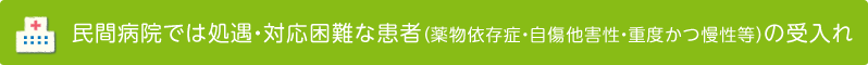 民間病院では処遇・対応困難な患者（薬物依存症・自傷他害性・重度かつ慢性等）の受入れ