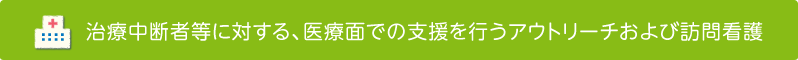 治療中断者等に対する、医療面での支援を行うアウトリーチおよび訪問看護