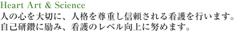 人の心を大切に、人格を尊重し信頼される看護を行います。自己研鑽に励み、看護のレベル向上に努めます。